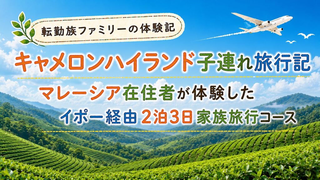 キャメロンハイランド子連れ旅行記|マレーシア在住者が体験したイポー経由2泊3日家族旅行コース